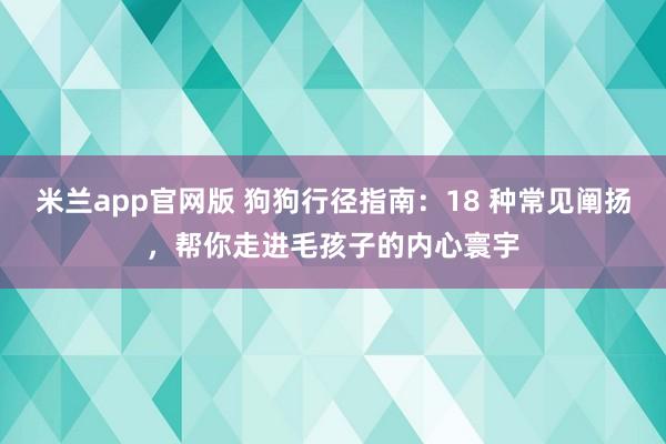 米兰app官网版 狗狗行径指南：18 种常见阐扬，帮你走进毛孩子的内心寰宇