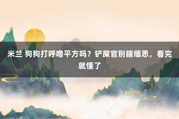 米兰 狗狗打呼噜平方吗？铲屎官别瞎缅思，看完就懂了