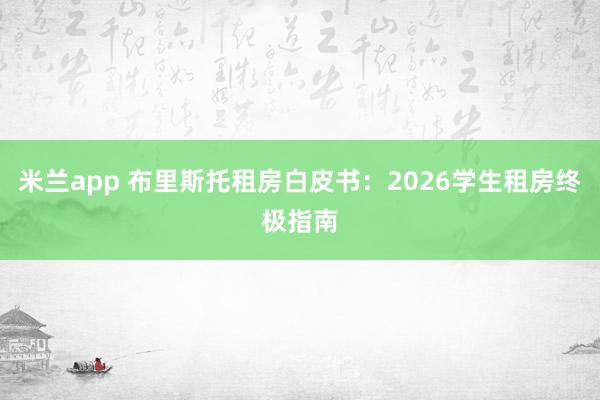米兰app 布里斯托租房白皮书：2026学生租房终极指南
