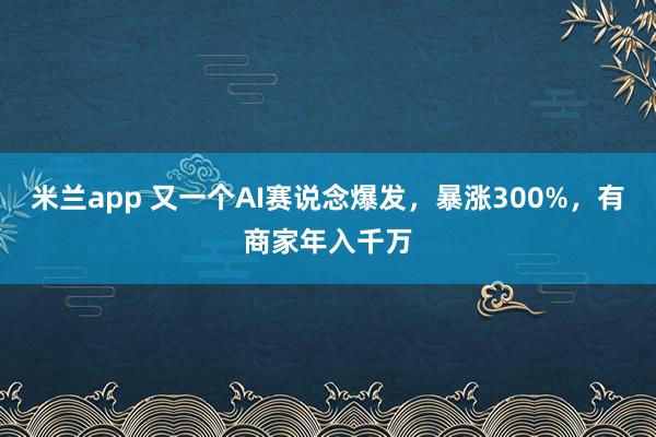米兰app 又一个AI赛说念爆发，暴涨300%，有商家年入千万