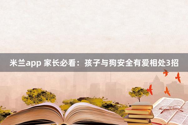 米兰app 家长必看：孩子与狗安全有爱相处3招