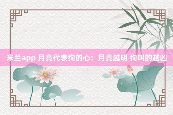米兰app 月亮代表狗的心：月亮越明 狗叫的越凶