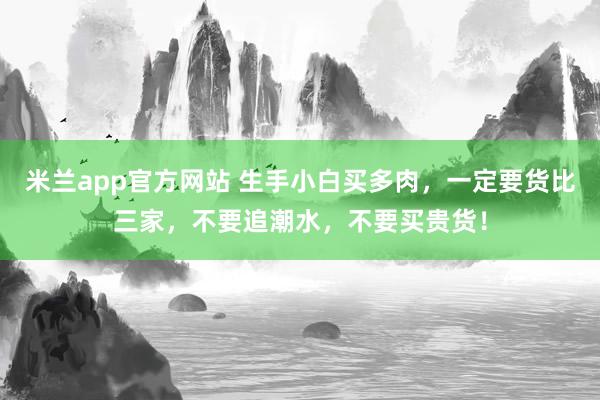 米兰app官方网站 生手小白买多肉，一定要货比三家，不要追潮水，不要买贵货！