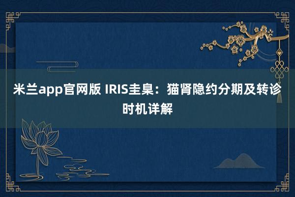 米兰app官网版 IRIS圭臬：猫肾隐约分期及转诊时机详解