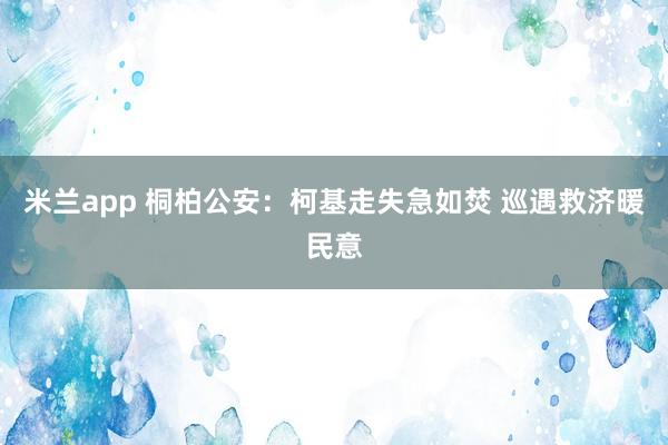 米兰app 桐柏公安：柯基走失急如焚 巡遇救济暖民意