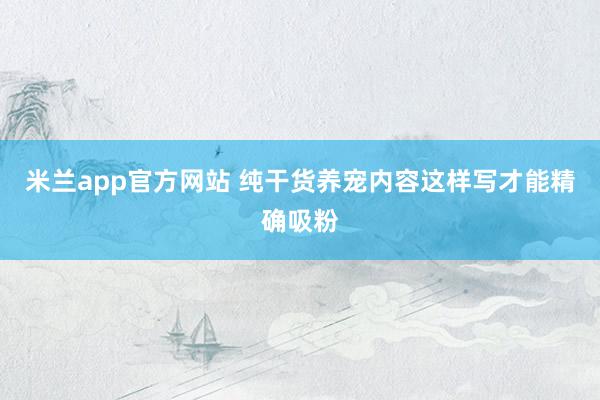 米兰app官方网站 纯干货养宠内容这样写才能精确吸粉