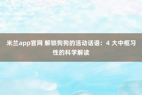 米兰app官网 解锁狗狗的活动话语：4 大中枢习性的科学解读