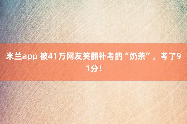 米兰app 被41万网友笑翻补考的“奶茶”，考了91分！