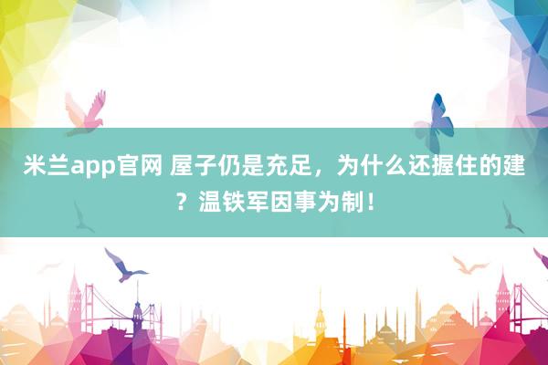 米兰app官网 屋子仍是充足，为什么还握住的建？温铁军因事为制！