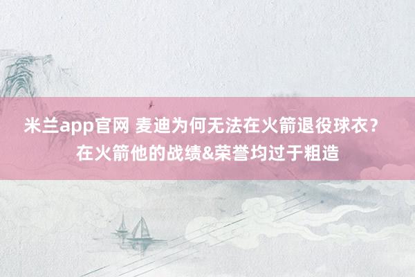 米兰app官网 麦迪为何无法在火箭退役球衣？ 在火箭他的战绩&荣誉均过于粗造