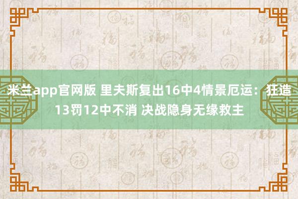 米兰app官网版 里夫斯复出16中4情景厄运：狂造13罚12中不消 决战隐身无缘救主