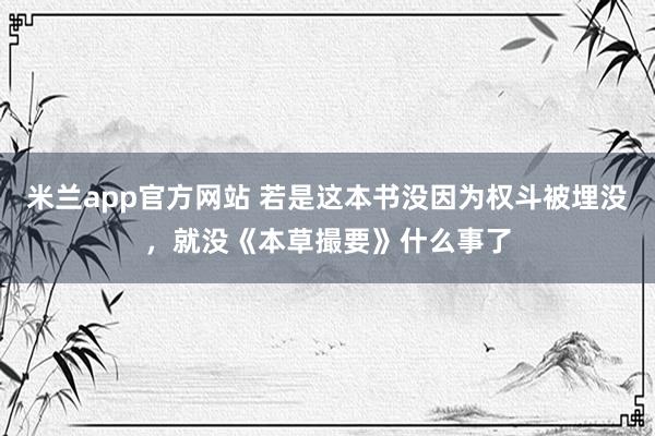 米兰app官方网站 若是这本书没因为权斗被埋没，就没《本草撮要》什么事了
