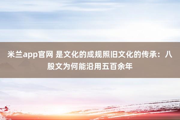 米兰app官网 是文化的成规照旧文化的传承：八股文为何能沿用五百余年