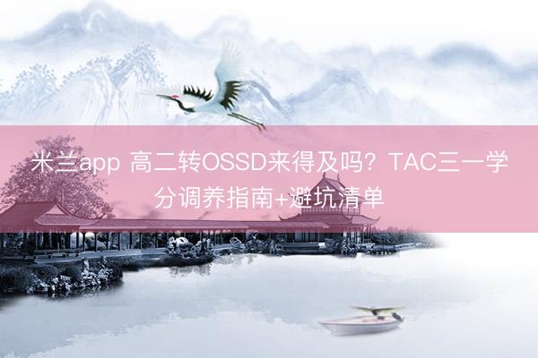 米兰app 高二转OSSD来得及吗？TAC三一学分调养指南+避坑清单