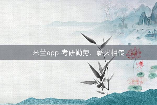 米兰app 考研勤劳，薪火相传