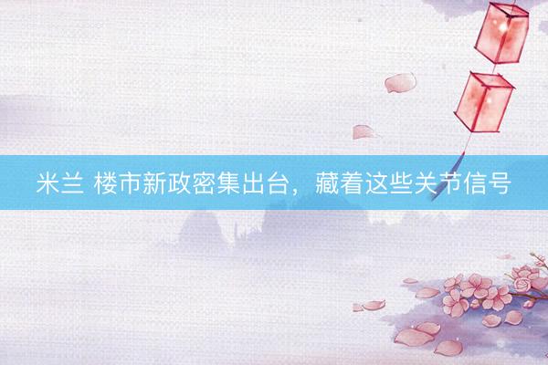 米兰 楼市新政密集出台，藏着这些关节信号