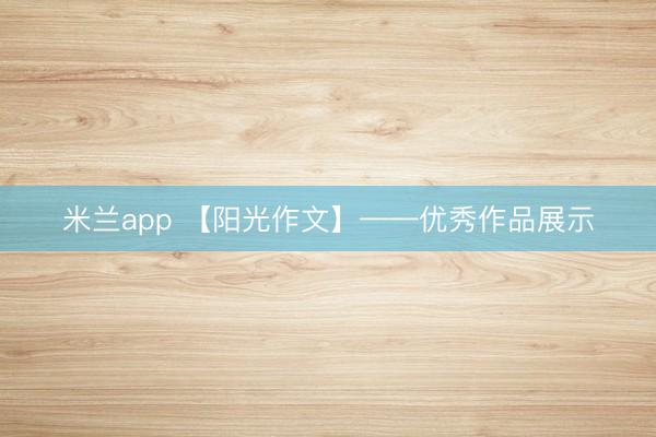 米兰app 【阳光作文】——优秀作品展示